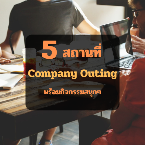 5 สถานที่จัด Company Outing กิจกรรมสนุก สานสัมพันธ์พนักงาน